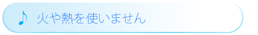 火や熱を使いません