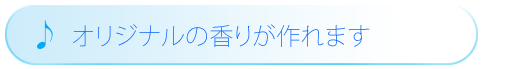 オリジナルの香りが作れます