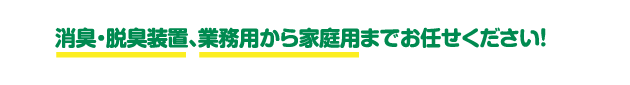 消臭・脱臭装置、業務用から家庭用までお任せください！